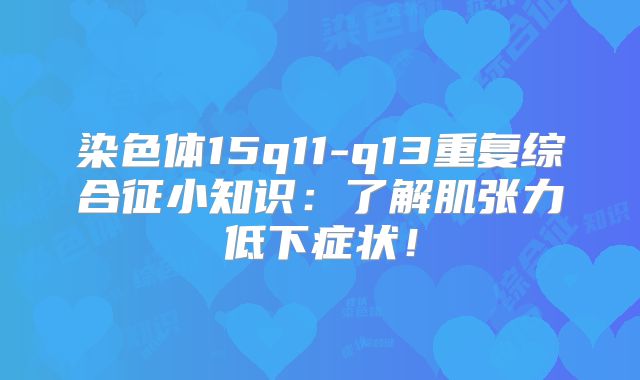 染色体15q11-q13重复综合征小知识：了解肌张力低下症状！