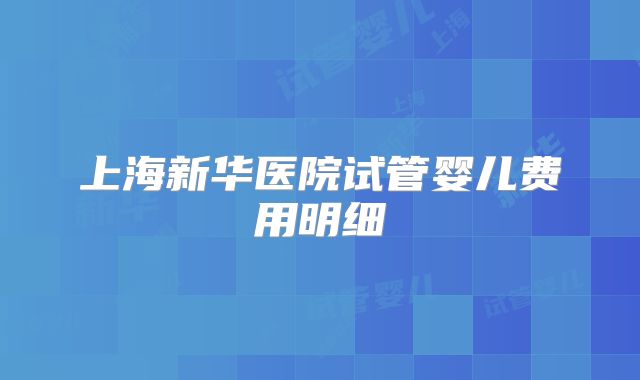 上海新华医院试管婴儿费用明细