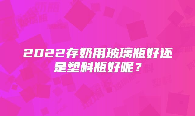 2022存奶用玻璃瓶好还是塑料瓶好呢?