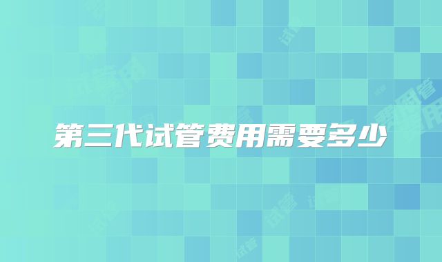 第三代试管费用需要多少