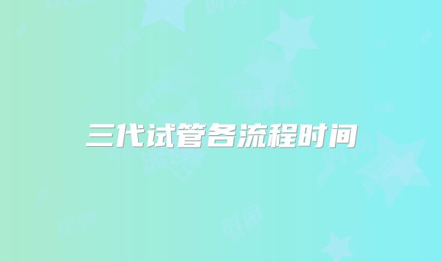 三代试管各流程时间