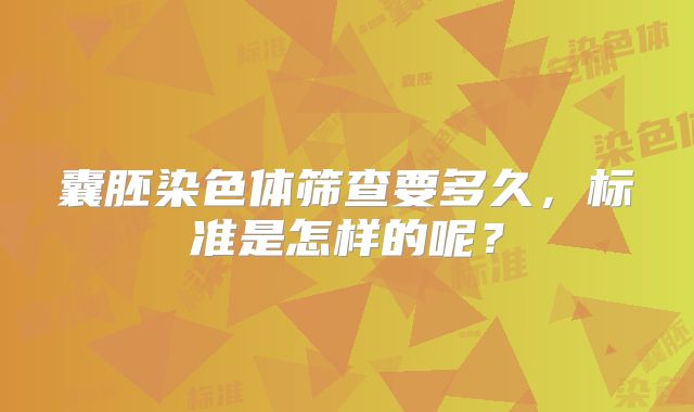 囊胚染色体筛查要多久，标准是怎样的呢？