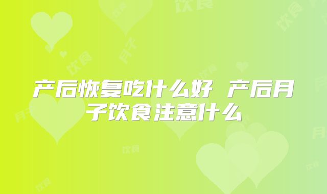 产后恢复吃什么好 产后月子饮食注意什么