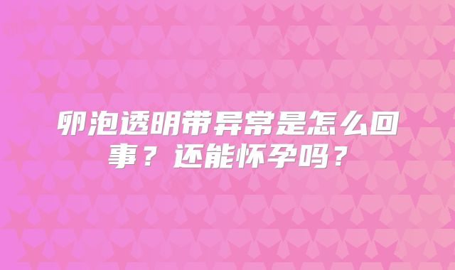 卵泡透明带异常是怎么回事？还能怀孕吗？