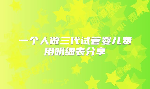 一个人做三代试管婴儿费用明细表分享