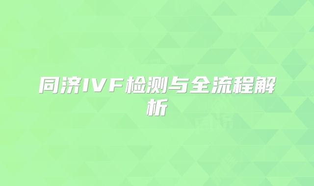 同济IVF检测与全流程解析