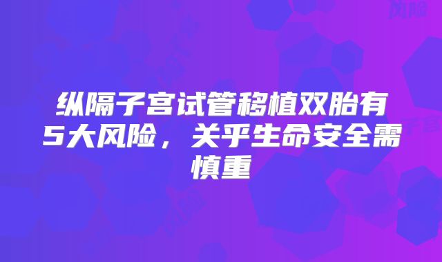 纵隔子宫试管移植双胎有5大风险，关乎生命安全需慎重