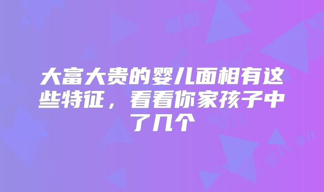 大富大贵的婴儿面相有这些特征,看看你家孩子中了几个