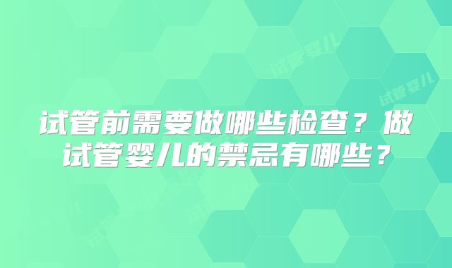 试管前需要做哪些检查？做试管婴儿的禁忌有哪些？