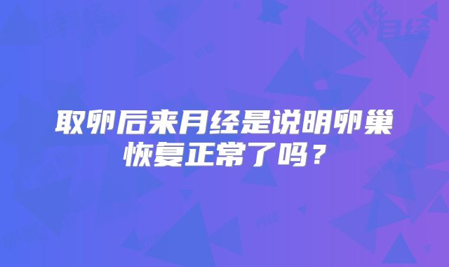 取卵后来月经是说明卵巢恢复正常了吗？