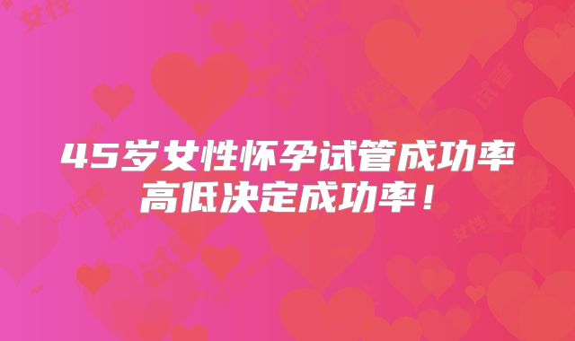 45岁女性怀孕试管成功率高低决定成功率!