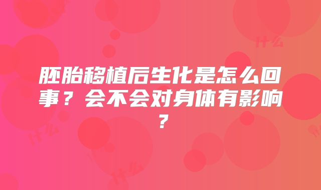 胚胎移植后生化是怎么回事?会不会对身体有影响?