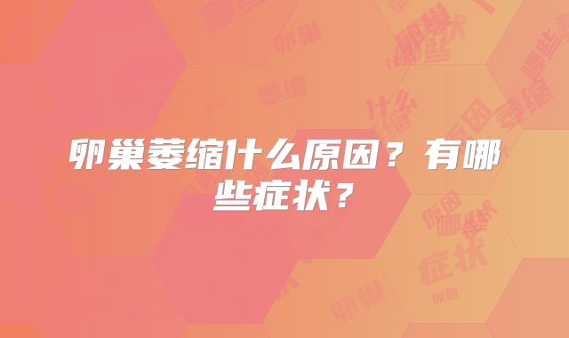 卵巢萎缩什么原因?有哪些症状?