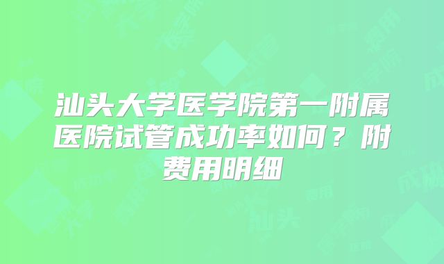 汕头大学医学院第一附属医院试管成功率如何?附费用明细