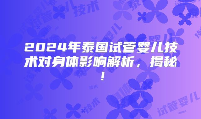 2024年泰国试管婴儿技术对身体影响解析,揭秘!