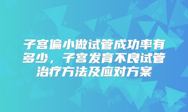 子宫偏小做试管成功率有多少,子宫发育不良试管治疗方法及应对方案