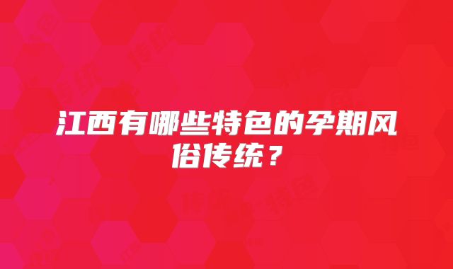 江西有哪些特色的孕期风俗传统？