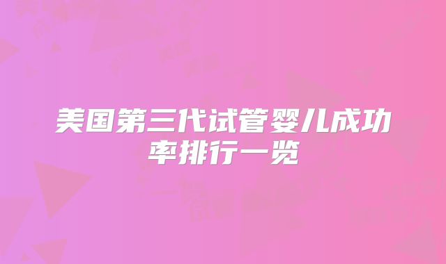 美国第三代试管婴儿成功率排行一览