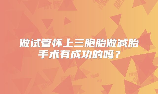 做试管怀上三胞胎做减胎手术有成功的吗？
