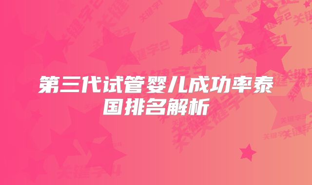 第三代试管婴儿成功率泰国排名解析
