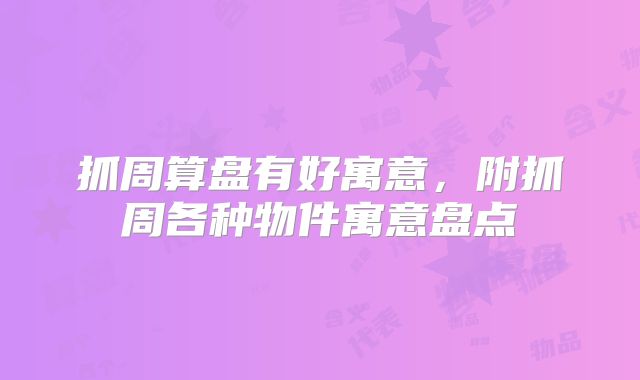 抓周算盘有好寓意，附抓周各种物件寓意盘点
