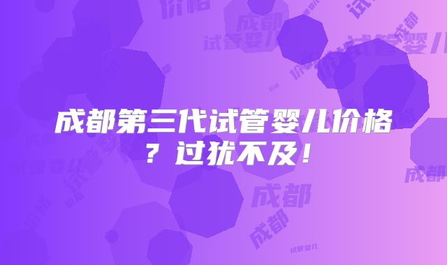 成都第三代试管婴儿价格？过犹不及！
