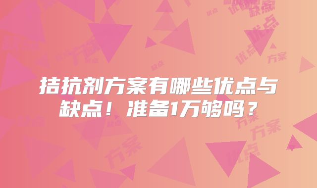 拮抗剂方案有哪些优点与缺点！准备1万够吗？