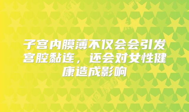 子宫内膜薄不仅会会引发宫腔黏连,还会对女性健康造成影响