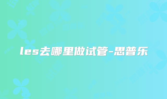 les去哪里做试管-思普乐