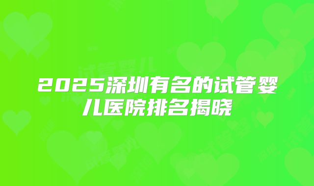 2025深圳有名的试管婴儿医院排名揭晓