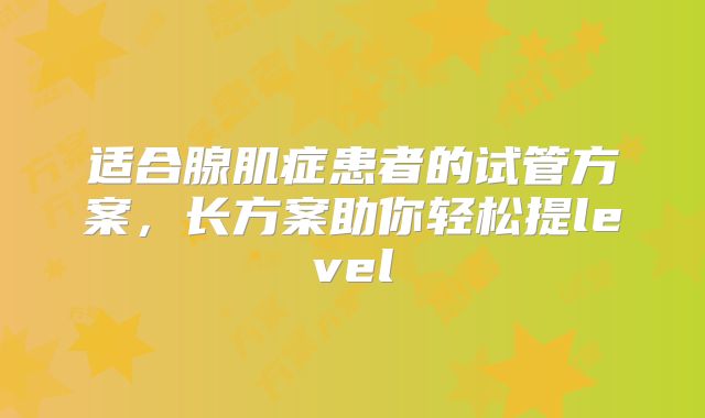 适合腺肌症患者的试管方案，长方案助你轻松提level