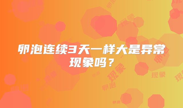 卵泡连续3天一样大是异常现象吗?