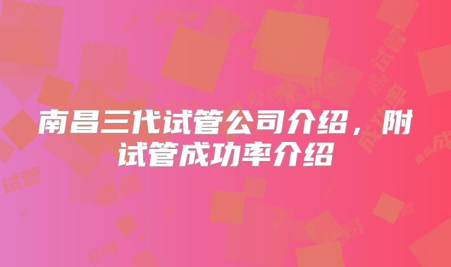 南昌三代试管公司介绍,附试管成功率介绍