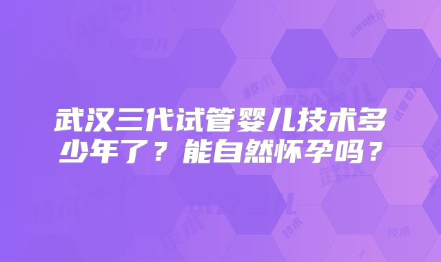 武汉三代试管婴儿技术多少年了？能自然怀孕吗？