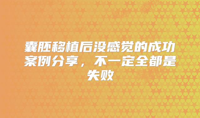 囊胚移植后没感觉的成功案例分享,不一定全都是失败