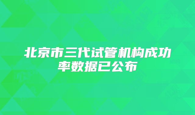 北京市三代试管机构成功率数据已公布