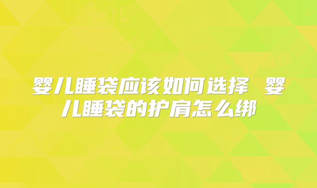 婴儿睡袋应该如何选择 婴儿睡袋的护肩怎么绑