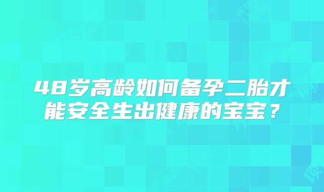 48岁高龄如何备孕二胎才能安全生出健康的宝宝？