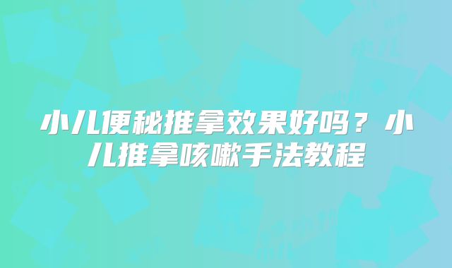 小儿便秘推拿效果好吗？小儿推拿咳嗽手法教程