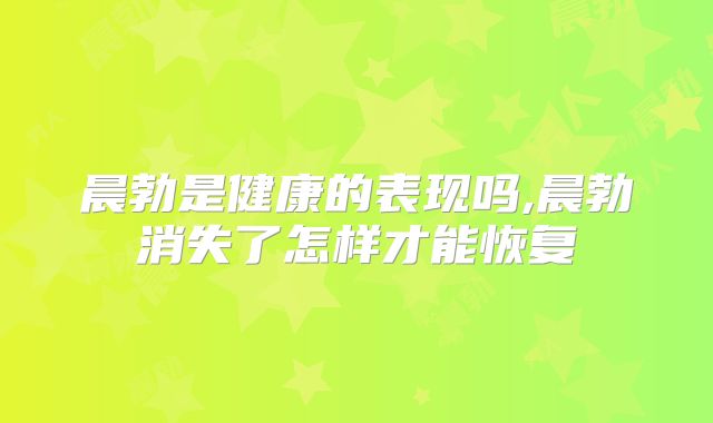 晨勃是健康的表现吗,晨勃消失了怎样才能恢复