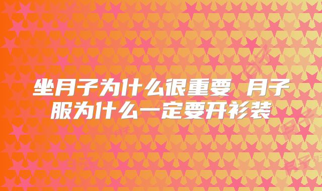 坐月子为什么很重要 月子服为什么一定要开衫装