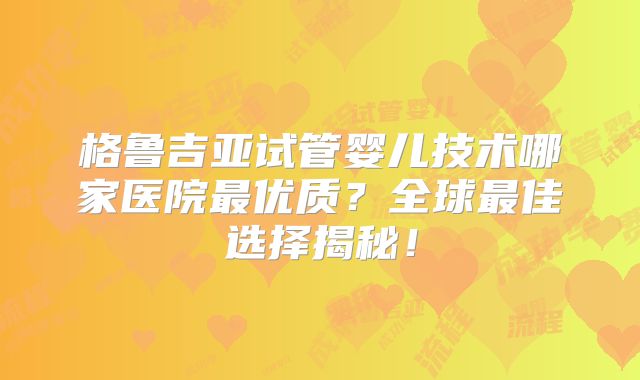格鲁吉亚试管婴儿技术哪家医院最优质?全球最佳选择揭秘!