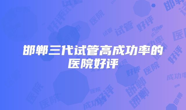 邯郸三代试管高成功率的医院好评