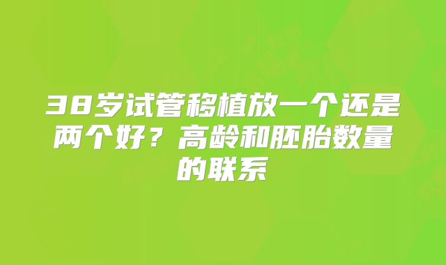 38岁试管移植放一个还是两个好?高龄和胚胎数量的联系