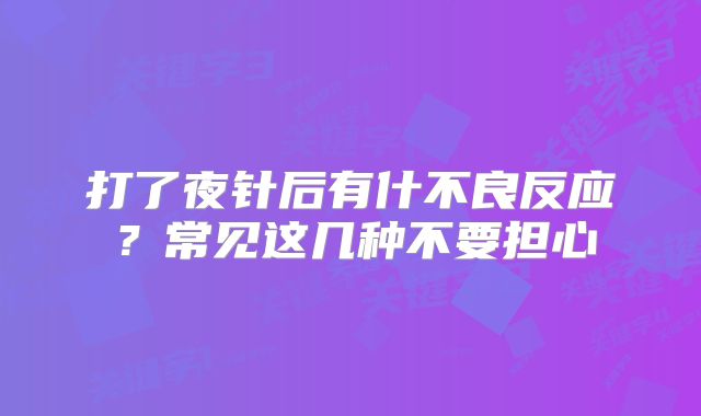 打了夜针后有什不良反应？常见这几种不要担心