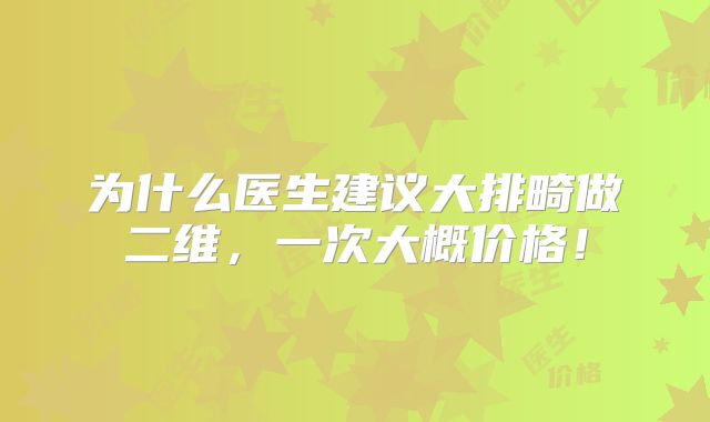 为什么医生建议大排畸做二维,一次大概价格!