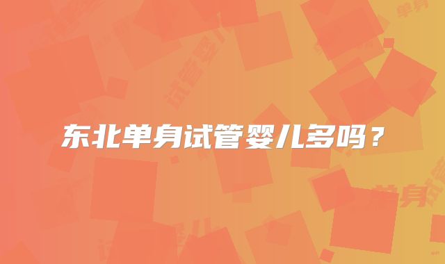 东北单身试管婴儿多吗？