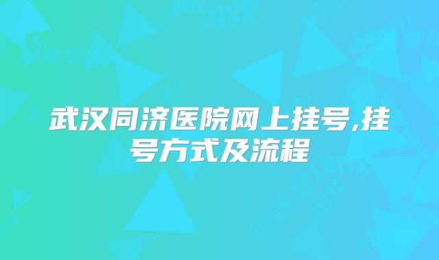 武汉同济医院网上挂号,挂号方式及流程