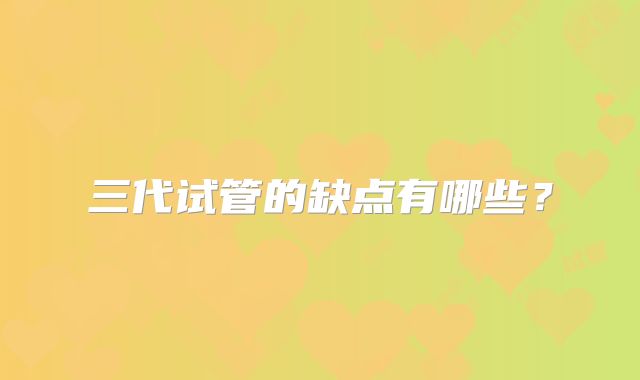 三代试管的缺点有哪些?