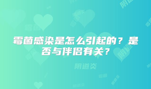 霉菌感染是怎么引起的？是否与伴侣有关？